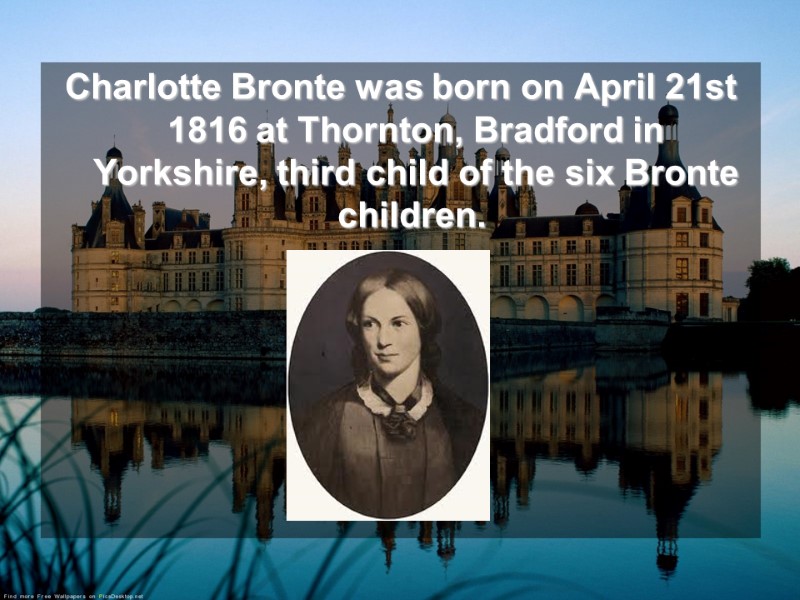 Charlotte Bronte was born on April 21st 1816 at Thornton, Bradford in Yorkshire, third